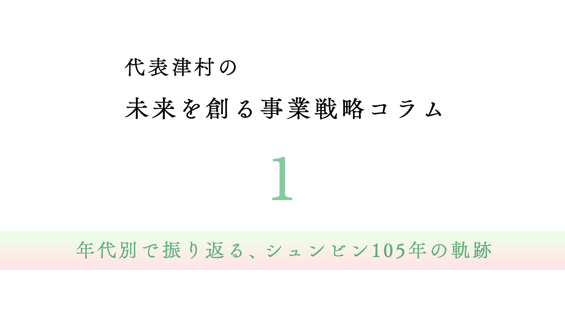 vol.1 年代別で振り返る、シュンビン105年の軌跡