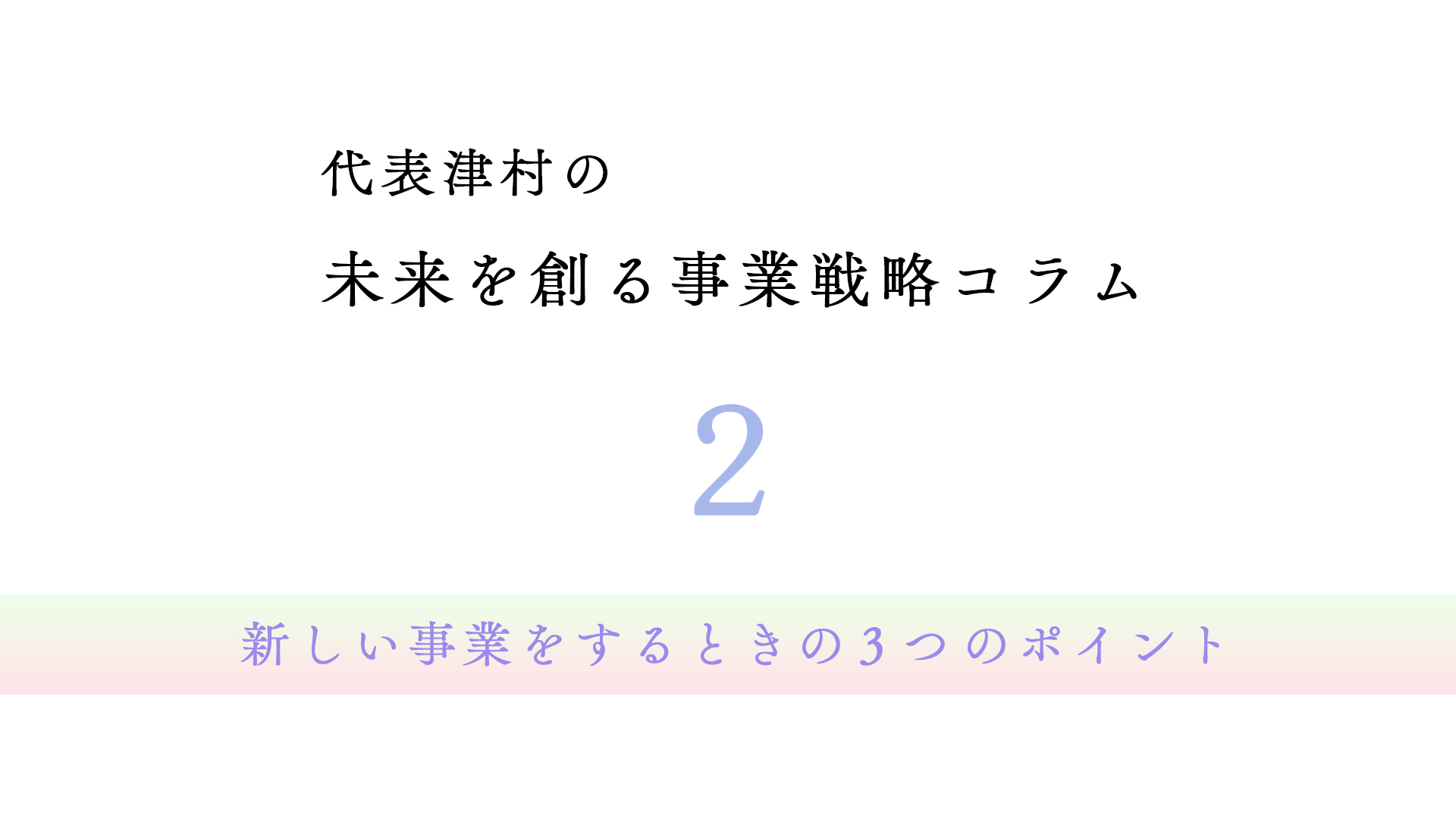 vol.2 新しい事業をするときの３つのポイント