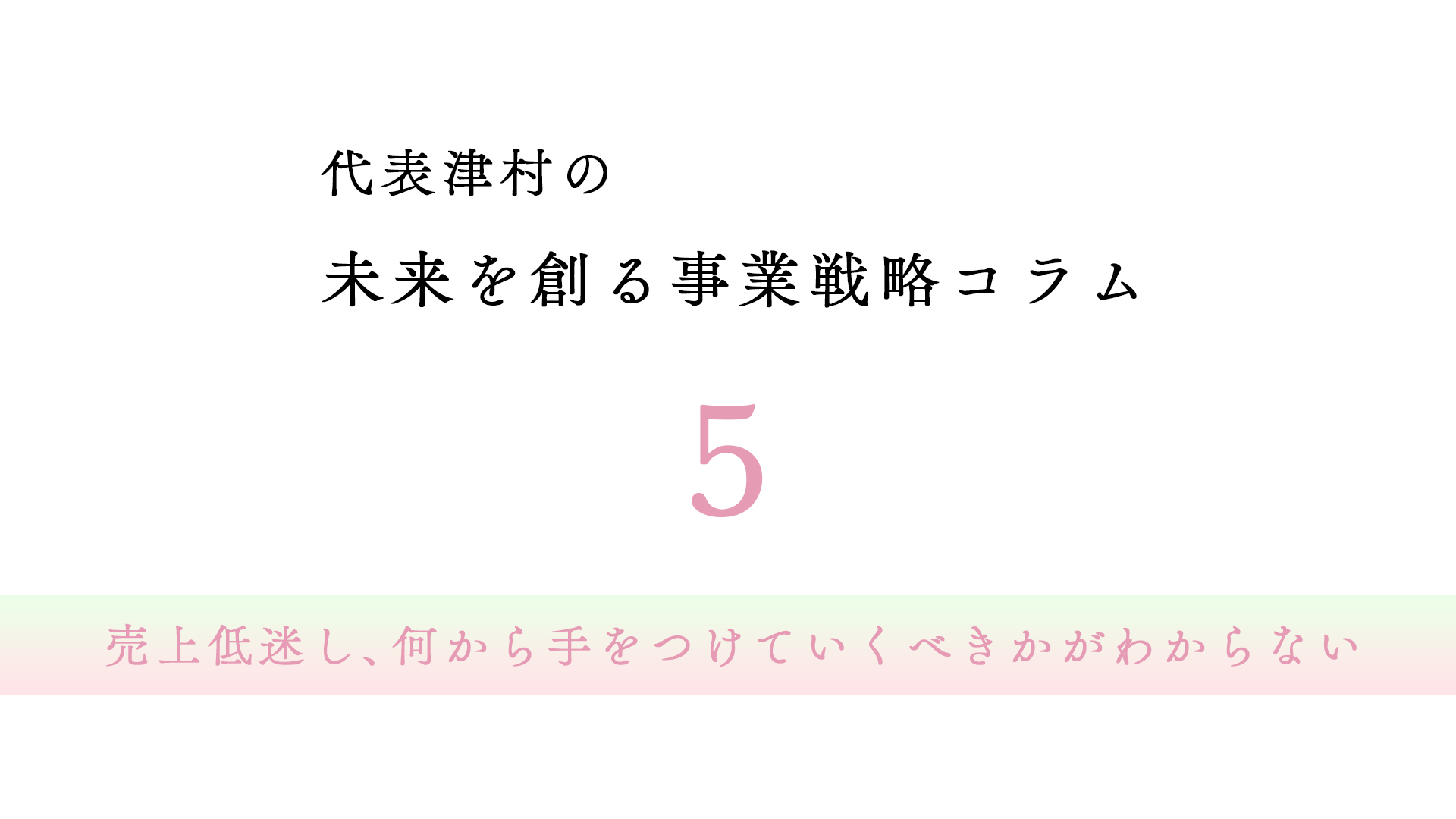 vol.5  売上低迷し、何から手をつけていくべきかがわからない